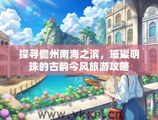 探寻儋州南海之滨，璀璨明珠的古韵今风旅游攻略