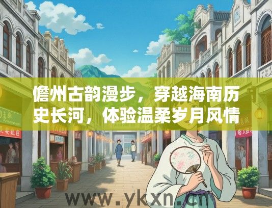 儋州古韵漫步，穿越海南历史长河，体验温柔岁月风情之旅