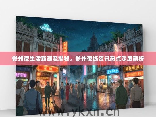 儋州夜生活新潮流揭秘，儋州夜场资讯热点深度剖析