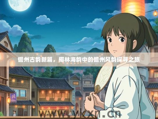 儋州古韵新篇，椰林海韵中的儋州风韵探寻之旅
