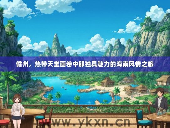 儋州，热带天堂画卷中那独具魅力的海南风情之旅