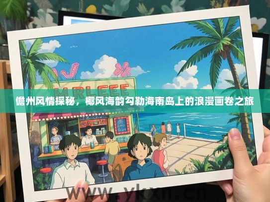 儋州风情探秘，椰风海韵勾勒海南岛上的浪漫画卷之旅