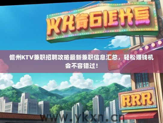 儋州KTV兼职招聘攻略最新兼职信息汇总，轻松赚钱机会不容错过！