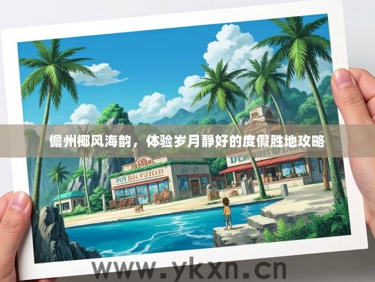 儋州椰风海韵，体验岁月静好的度假胜地攻略