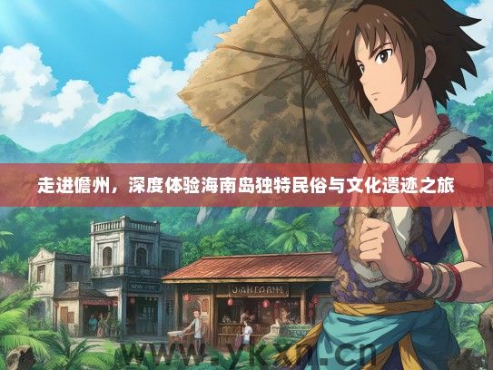 走进儋州，深度体验海南岛独特民俗与文化遗迹之旅