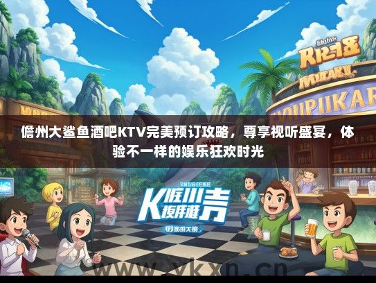 儋州大鲨鱼酒吧KTV完美预订攻略，尊享视听盛宴，体验不一样的娱乐狂欢时光