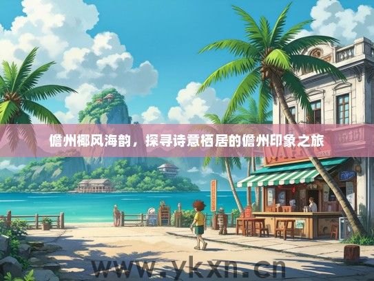儋州椰风海韵，探寻诗意栖居的儋州印象之旅