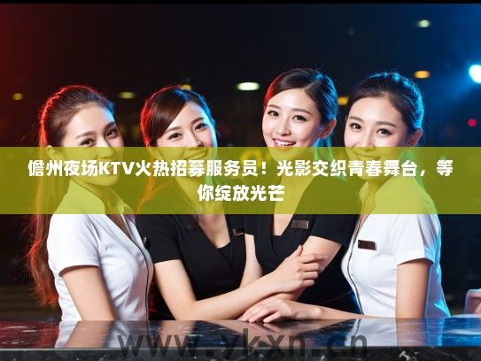 儋州夜场KTV火热招募服务员！光影交织青春舞台，等你绽放光芒